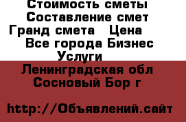 Стоимость сметы. Составление смет. Гранд смета › Цена ­ 700 - Все города Бизнес » Услуги   . Ленинградская обл.,Сосновый Бор г.